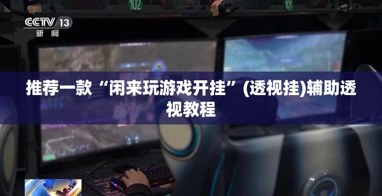 推荐一款“闲来玩游戏开挂”(透视挂)辅助透视教程