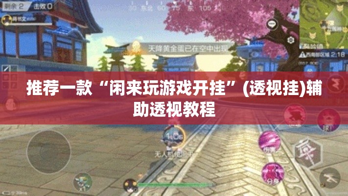 推荐一款“闲来玩游戏开挂”(透视挂)辅助透视教程