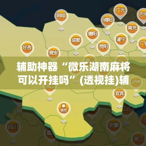 辅助神器“微乐湖南麻将可以开挂吗”(透视挂)辅助透视教程