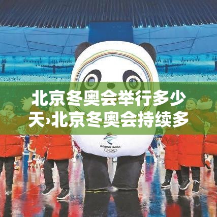 北京冬奥会举行多少天›北京冬奥会持续多少天 北京冬奥会举行多少天›北京冬奥会持续多少天