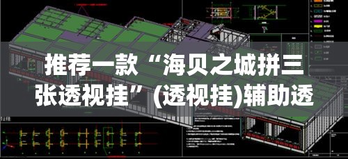 推荐一款“海贝之城拼三张透视挂”(透视挂)辅助透视教程
