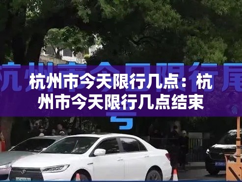 杭州市今天限行几点:杭州市今天限行几点结束 杭州市今天限行几点:杭州市今天限行几点结束