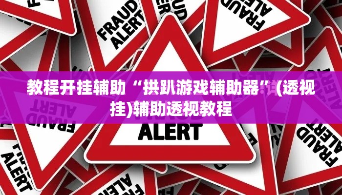 教程开挂辅助“拱趴游戏辅助器”(透视挂)辅助透视教程