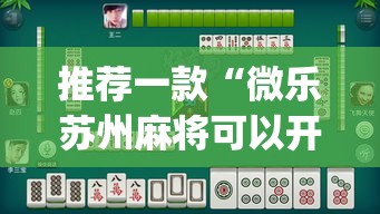 推荐一款“微乐苏州麻将可以开挂吗”(透视挂)辅助透视教程