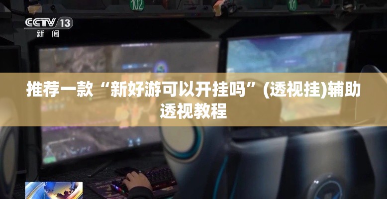 推荐一款“新好游可以开挂吗”(透视挂)辅助透视教程
