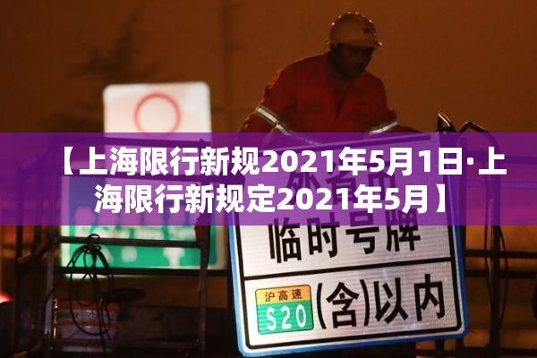 【上海限行新规2021年5月1日·上海限行新规定2021年5月】