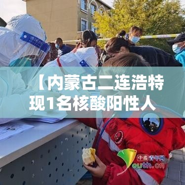 【内蒙古二连浩特现1名核酸阳性人员·内蒙古二连浩特新型冠状病毒】