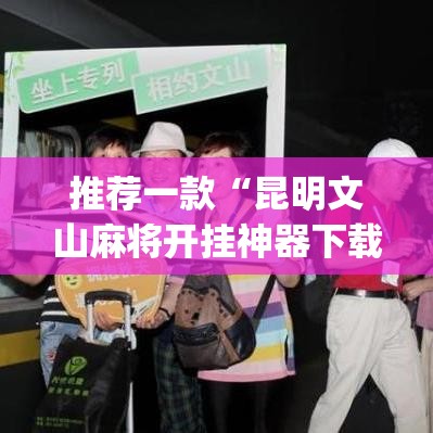 推荐一款“昆明文山麻将开挂神器下载”(透视挂)辅助透视教程