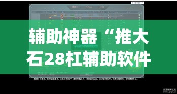 辅助神器“推大石28杠辅助软件”(透视挂)辅助透视教程
