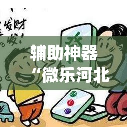 辅助神器“微乐河北麻将有挂吗	”(透视挂)辅助透视教程