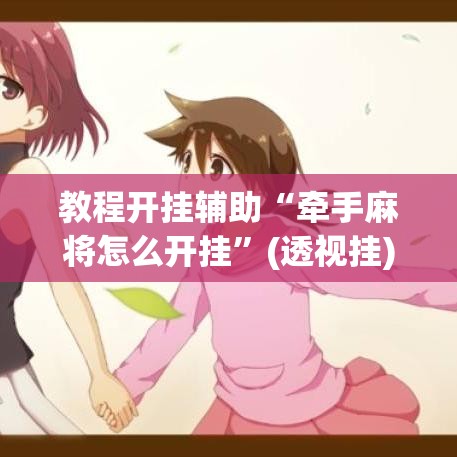 教程开挂辅助“牵手麻将怎么开挂”(透视挂)辅助透视教程