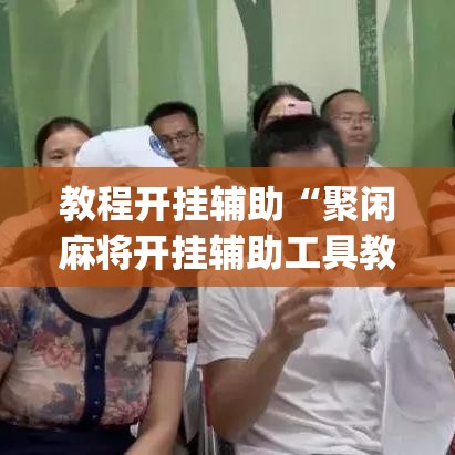 教程开挂辅助“聚闲麻将开挂辅助工具教程”(透视挂)辅助透视教程