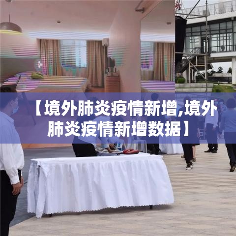 【境外肺炎疫情新增,境外肺炎疫情新增数据】 【境外肺炎疫情新增,境外肺炎疫情新增数据】