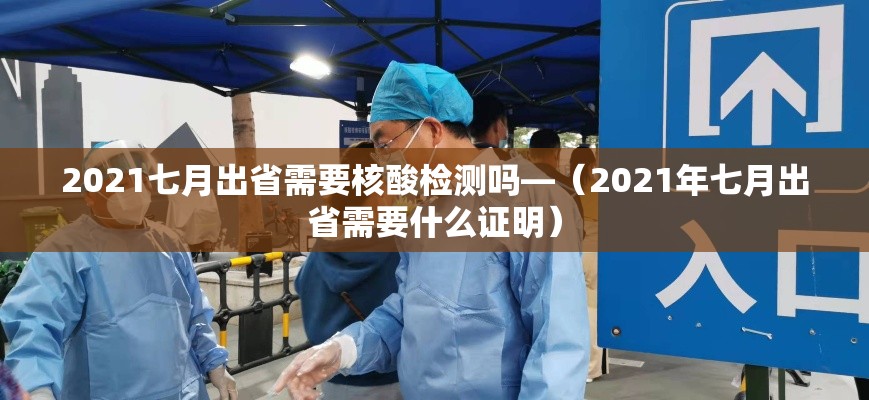 2021七月出省需要核酸检测吗—(2021年七月出省需要什么证明) 2021七月出省需要核酸检测吗—(2021年七月出省需要什么证明)