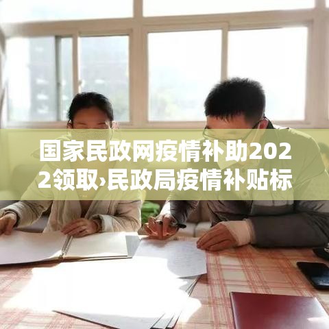 国家民政网疫情补助2022领取›民政局疫情补贴标准 国家民政网疫情补助2022领取›民政局疫情补贴标准
