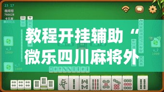 教程开挂辅助“微乐四川麻将外卦神器下载	”(透视挂)辅助透视教程