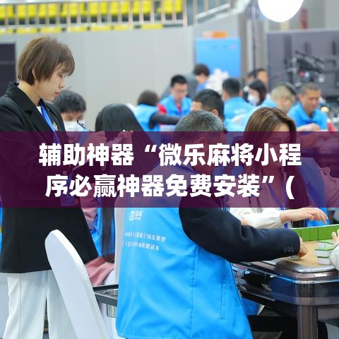 辅助神器“微乐麻将小程序必赢神器免费安装	”(透视挂)辅助透视教程