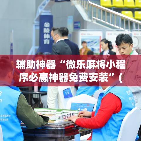 辅助神器“微乐麻将小程序必赢神器免费安装	”(透视挂)辅助透视教程