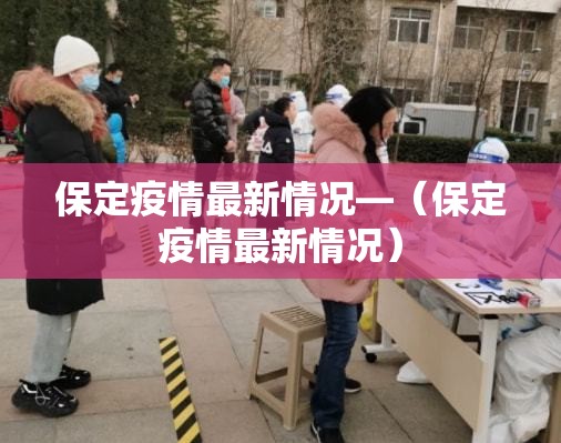 保定疫情最新情况—(保定疫情最新情况) 保定疫情最新情况—(保定疫情最新情况)