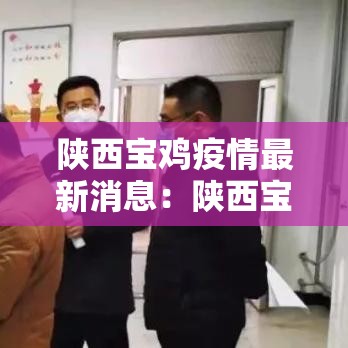 陕西宝鸡疫情最新消息:陕西宝鸡疫情最新消息今天 陕西宝鸡疫情最新消息:陕西宝鸡疫情最新消息今天
