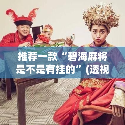 推荐一款“碧海麻将是不是有挂的”(透视挂)辅助透视教程