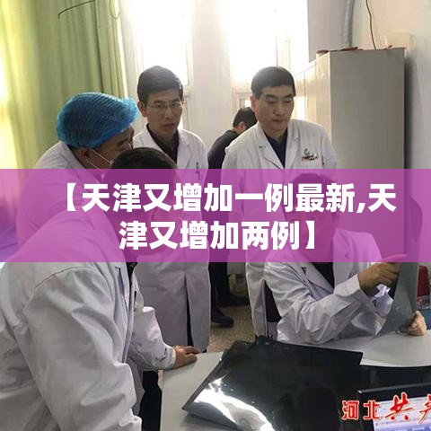 【天津又增加一例最新,天津又增加两例】 【天津又增加一例最新,天津又增加两例】