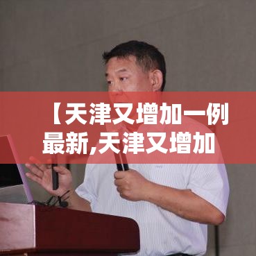 【天津又增加一例最新,天津又增加两例】 【天津又增加一例最新,天津又增加两例】