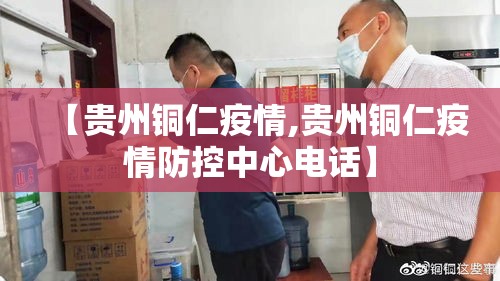 【贵州铜仁疫情,贵州铜仁疫情防控中心电话】