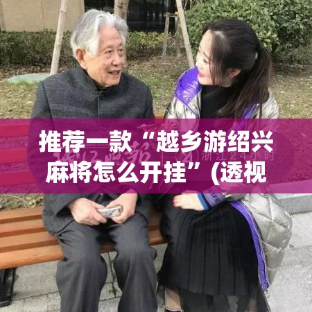 推荐一款“越乡游绍兴麻将怎么开挂	”(透视挂)辅助透视教程