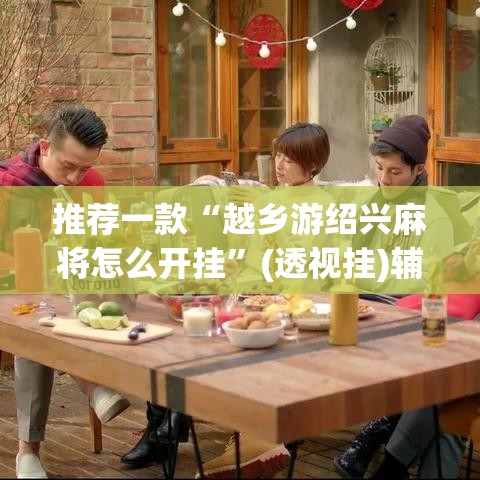 推荐一款“越乡游绍兴麻将怎么开挂”(透视挂)辅助透视教程