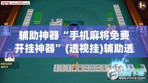 辅助神器“手机麻将免费开挂神器”(透视挂)辅助透视教程