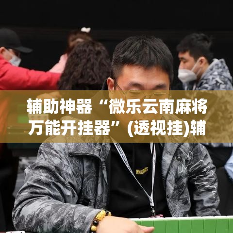 辅助神器“微乐云南麻将万能开挂器	”(透视挂)辅助透视教程
