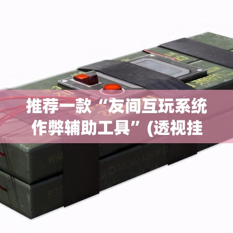 推荐一款“友间互玩系统作弊辅助工具”(透视挂)辅助透视教程