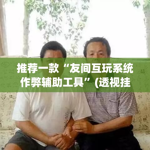 推荐一款“友间互玩系统作弊辅助工具”(透视挂)辅助透视教程
