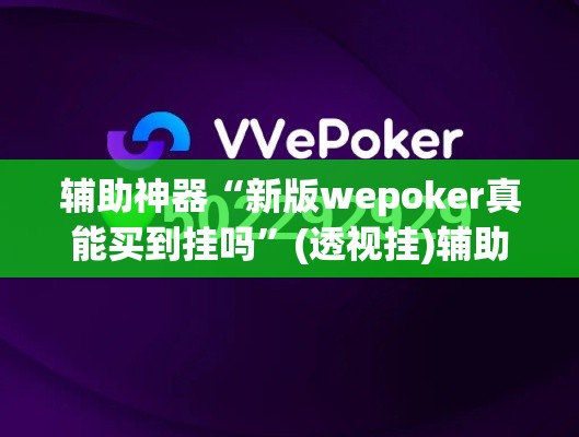 辅助神器“新版wepoker真能买到挂吗”(透视挂)辅助透视教程