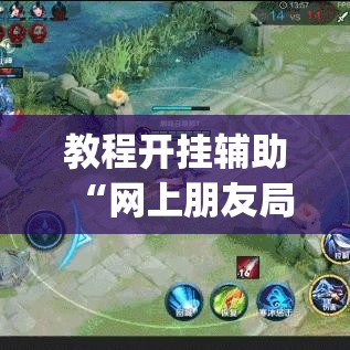 教程开挂辅助“网上朋友局咋开挂	”(透视挂)辅助透视教程