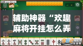 辅助神器“欢趣麻将开挂怎么弄”(透视挂)辅助透视教程