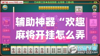 辅助神器“欢趣麻将开挂怎么弄”(透视挂)辅助透视教程