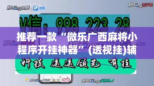 推荐一款“微乐广西麻将小程序开挂神器”(透视挂)辅助透视教程