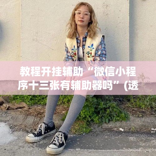教程开挂辅助“微信小程序十三张有辅助器吗”(透视挂)辅助透视教程