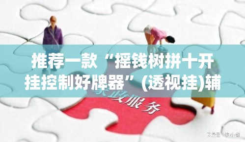 推荐一款“摇钱树拼十开挂控制好牌器	”(透视挂)辅助透视教程
