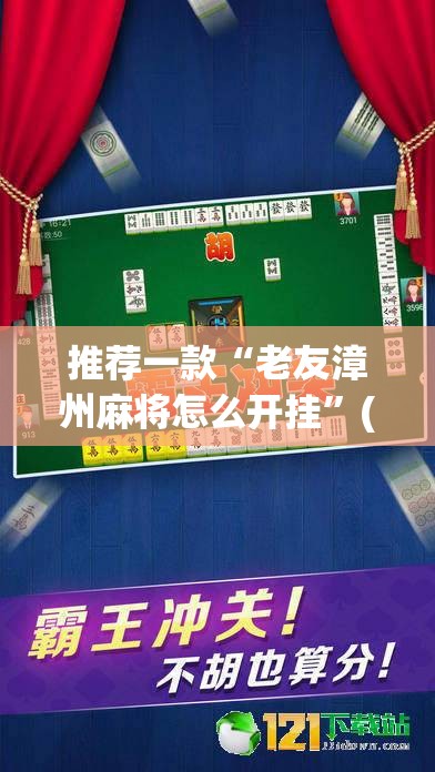 推荐一款“老友漳州麻将怎么开挂”(透视挂)辅助透视教程