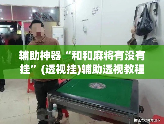辅助神器“和和麻将有没有挂”(透视挂)辅助透视教程