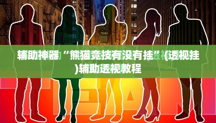 辅助神器“熊猫竞技有没有挂”(透视挂)辅助透视教程