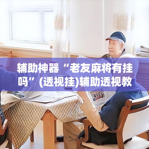 辅助神器“老友麻将有挂吗”(透视挂)辅助透视教程