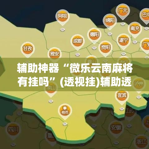 辅助神器“微乐云南麻将有挂吗”(透视挂)辅助透视教程