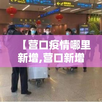 【营口疫情哪里新增,营口新增疫情轨迹】 【营口疫情哪里新增,营口新增疫情轨迹】