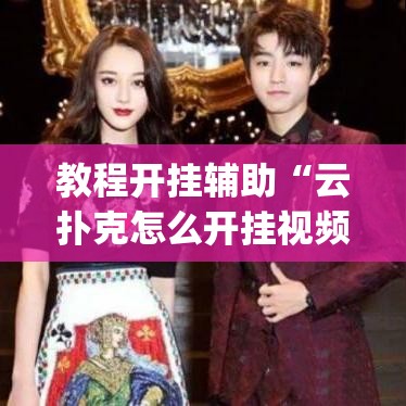 教程开挂辅助“云扑克怎么开挂视频教程”(透视挂)辅助透视教程