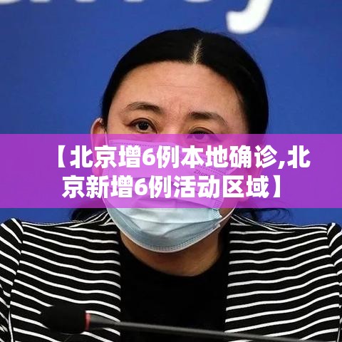 【北京增6例本地确诊,北京新增6例活动区域】 【北京增6例本地确诊,北京新增6例活动区域】