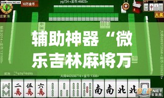 辅助神器“微乐吉林麻将万能开挂器免费	”(透视挂)辅助透视教程